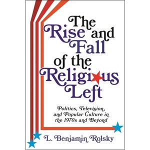 The Rise and Fall of the Religious Left - (Columbia Religion and Politics) by  L Benjamin Rolsky (Paperback) - 1 of 1