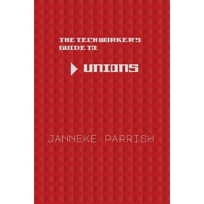 The Tech Worker's Guide to Unions - by  Janneke Parrish (Paperback)