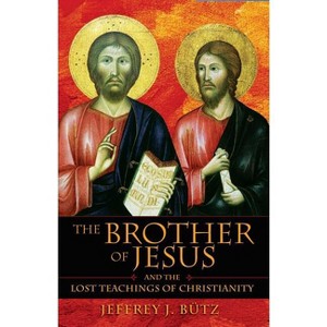 The Brother of Jesus and the Lost Teachings of Christianity - by  Jeffrey J Bütz (Paperback) - 1 of 1