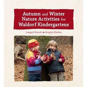 Autumn and Winter Nature Activities for Waldorf Kindergartens - by  Irmgard Kutsch & Brigitte Walden (Hardcover) - 1 of 1