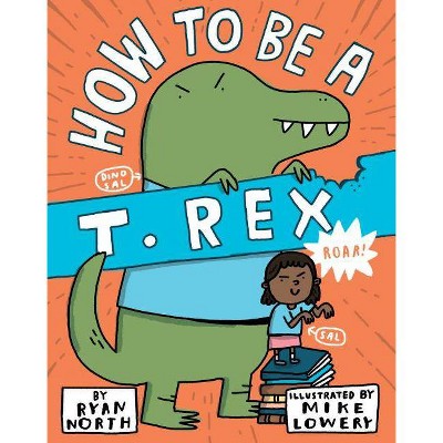 How to Be a T. Rex - by  Ryan North (Hardcover)