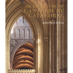 Architecture of Canterbury Cathedral - by  Jonathan Foyle (Hardcover) - 1 of 1