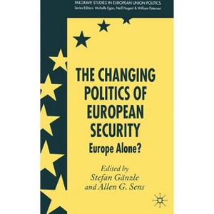 The Changing Politics of European Security - (Palgrave Studies in European Union Politics) Annotated by  S Gänzle & A Sens (Hardcover) - 1 of 1