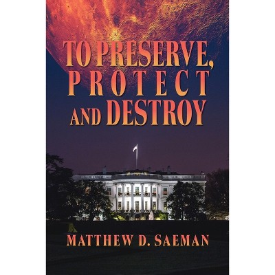To Preserve, Protect and Destroy - by  Matthew D Saeman (Paperback)