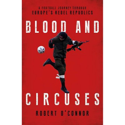 Blood and Circuses - by  Rob O'Connor (Hardcover)