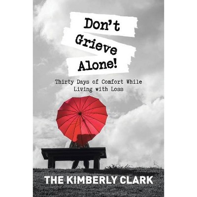 Don't Grieve Alone! - by  The Kimberly Clark (Paperback)