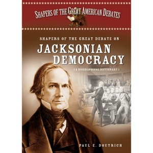 Shapers of the Great Debate on Jacksonian Democracy - (Shapers of the Great American Debates) by  Paul Doutrich (Hardcover) - 1 of 1