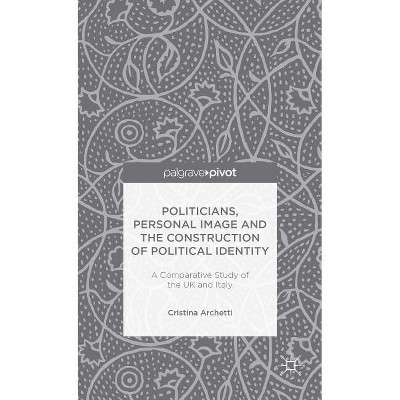 Politicians, Personal Image and the Construction of Political Identity - (Palgrave Pivot) by  C Archetti (Hardcover)