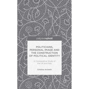 Politicians, Personal Image and the Construction of Political Identity - (Palgrave Pivot) by  C Archetti (Hardcover) - 1 of 1