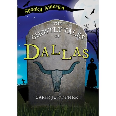 The Ghostly Tales of Dallas - (Spooky America) by  Carie Juettner (Paperback)