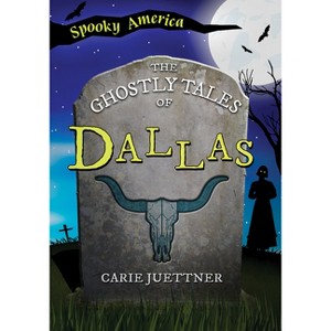 The Ghostly Tales of Dallas - (Spooky America) by  Carie Juettner (Paperback) - 1 of 1