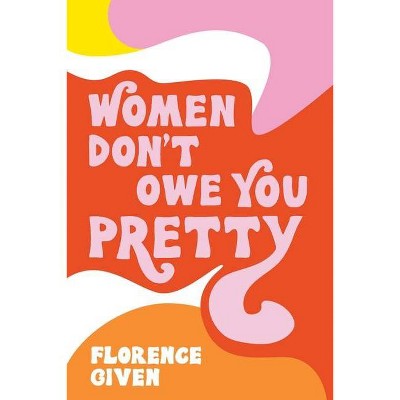 Women Don't Owe You Pretty - by Florence Given (Paperback)