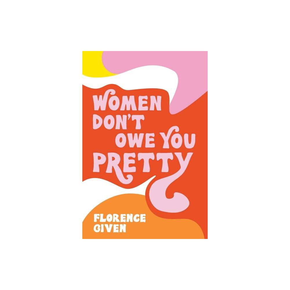 Women Don't Owe You Pretty - by Florence Given (Paperback)