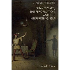 Shakespeare, the Reformation and the Interpreting Self - (Edinburgh Critical Studies in Shakespeare and Philosophy) by  Roberta Kwan (Hardcover) - 1 of 1