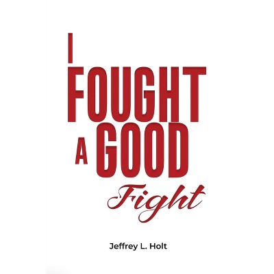 I Fought a Good Fight - by  Jeffrey L Holt (Paperback)
