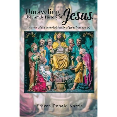 Unraveling the Family History of Jesus - by  Steven Donald Norris (Paperback)