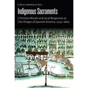 Indigenous Sacraments - (Borderlands and Transcultural Studies) by  Oriol Ambrogio Gali (Hardcover) - 1 of 1