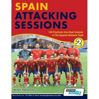 Spain Attacking Sessions - 140 Practices from Goal Analysis of the Spanish National Team - by  Michail Tsokaktsidis (Paperback)