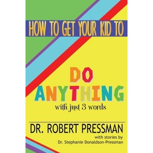 How To Get Your Kid To Do Anything With Just 3 Words - by  Robert Pressman (Paperback) - 1 of 1