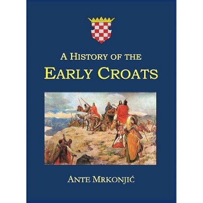 A History of the Early Croats - 2nd Edition by  Ante Mrkonjic (Hardcover)