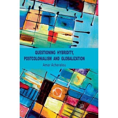 Questioning Hybridity, Postcolonialism and Globalization - by  A Acheraïou (Paperback)