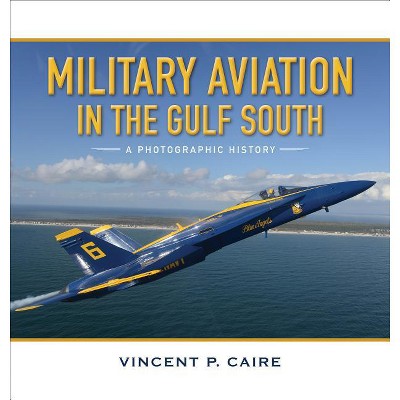 Military Aviation in the Gulf South - by  Vincent P Caire (Hardcover)