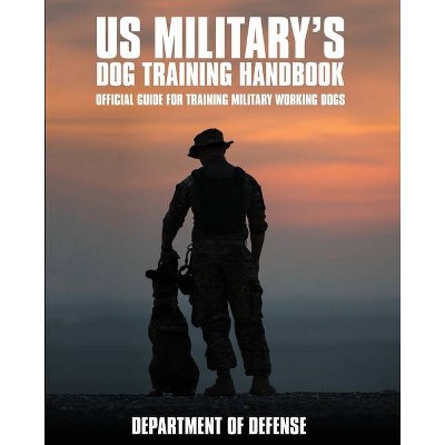 U.S. Military's Dog Training Handbook - by  Department Of Defense (Paperback)