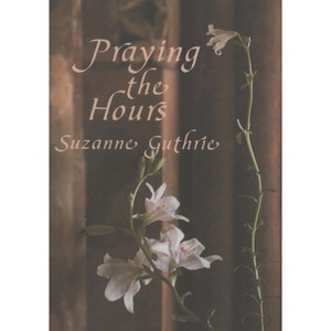 Praying the Hours - by  Suzanne Guthrie (Paperback) - 1 of 1