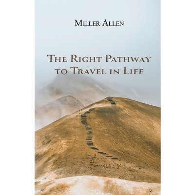 The Right Pathway to Travel in Life - by  Miller Allen (Paperback)
