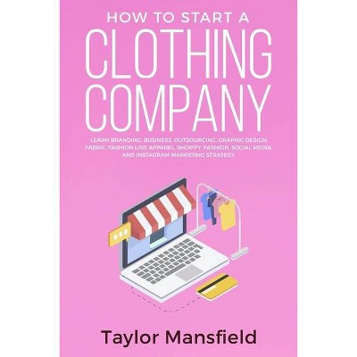 How to Start a Clothing Company - by  Taylor Mansfield (Paperback)