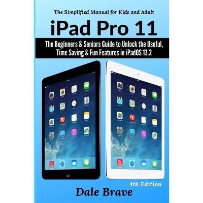 IPad Pro 11 - (The Simplified Manual for Kids and Adults) by  Dale Brave (Paperback)