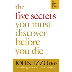 The Five Secrets You Must Discover Before You Die - by  John Izzo (Paperback) - 1 of 1