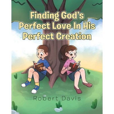 Finding God's Perfect Love in His Perfect Creation - by  Robert Davis (Paperback)