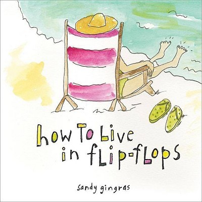 How to Live in Flip-Flops - by  Sandy Gingras (Hardcover)