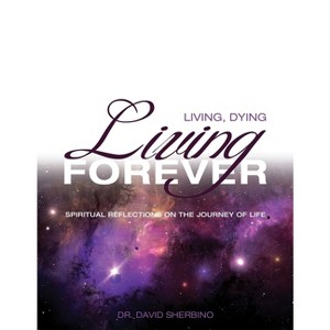 Living, Dying, Living Forever - by  David Sherbino (Paperback) - 1 of 1