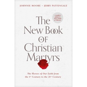 The New Book of Christian Martyrs - by  Johnnie Moore & Jerry Pattengale (Hardcover) - 1 of 1