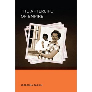 The Afterlife of Empire - (Berkeley British Studies) by  Jordanna Bailkin (Paperback) - 1 of 1