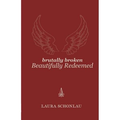 Brutally Broken Beautifully Redeemed - by  Laura Schonlau (Paperback)