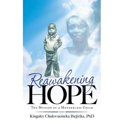 Reawakening Hope - by  Kingsley Chukwuemeka Ihejirika (Hardcover)