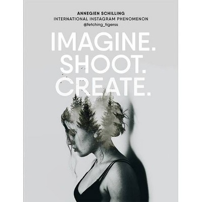 Imagine. Shoot. Create. - by  Annegien Schilling (Paperback)