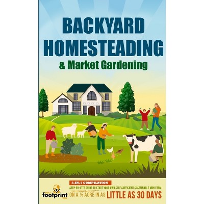 Backyard Homesteading & Market Gardening - by  Small Footprint Press (Paperback)