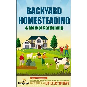 Backyard Homesteading & Market Gardening - by  Small Footprint Press (Paperback)