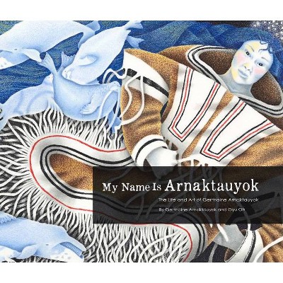 My Name Is Arnaktauyok - by  Germaine Arnaktauyok (Paperback)