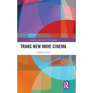 Trans New Wave Cinema - (Routledge Advances in Film Studies) by Akkadia Ford - 1 of 1