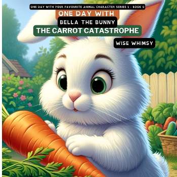One Day with Bella the Bunny - (One Day with Your Favourite Animal Character Series 1) by  Wise Whimsy (Paperback)
