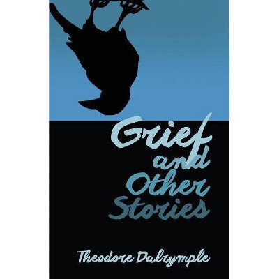 Grief and Other Stories - by  Theodore Dalrymple (Paperback)