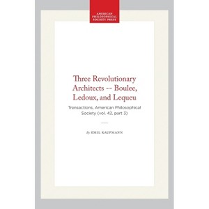 Three Revolutionary Architects -- Boulee, Ledoux, and Lequeu - (Transactions of the American Philosophical Society) by  Emil Kaufmann (Hardcover) - 1 of 1