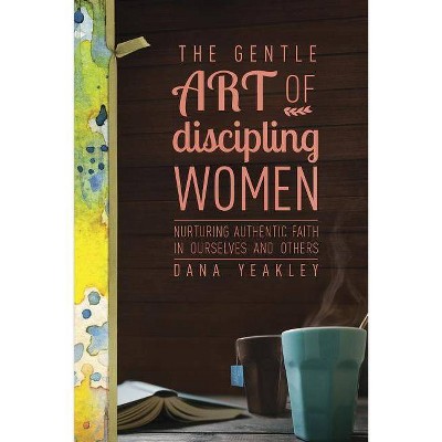 The Gentle Art of Discipling Women - by  Dana Yeakley (Paperback)