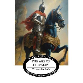 The Age of Chivalry - by  Thomas Bulfinch (Paperback)