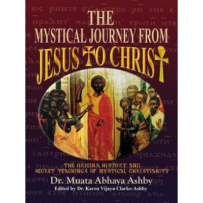 The Mystical Journey From Jesus to Christ - (Origins, History and Secret Teachings of Mystical Christiani) 2nd Edition by  Muata Ashby (Paperback)